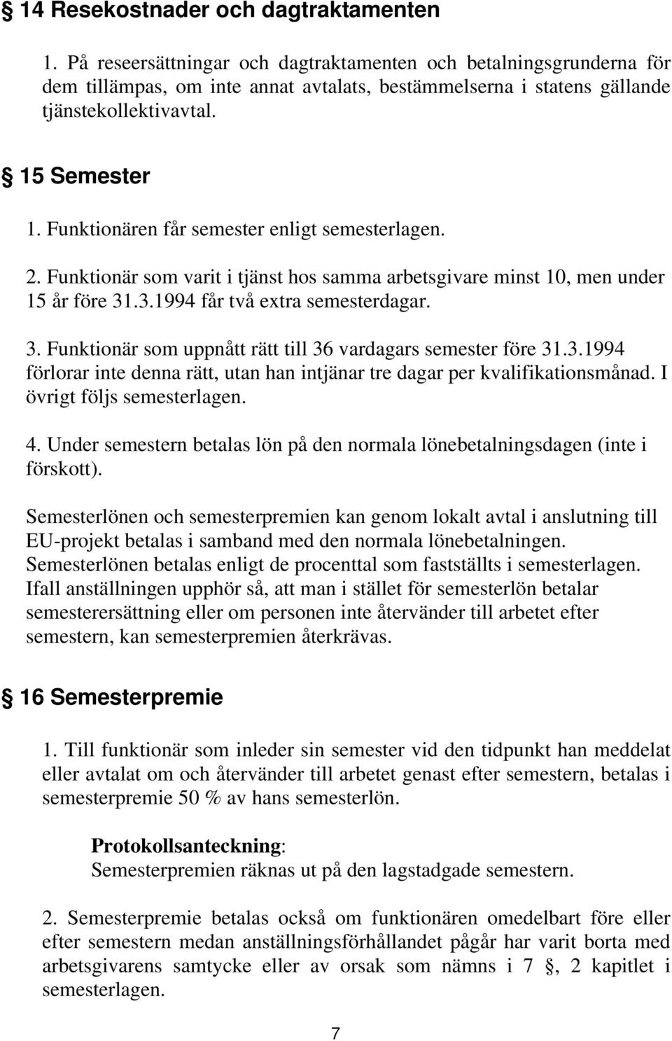 Funktionären får semester enligt semesterlagen. 2. Funktionär som varit i tjänst hos samma arbetsgivare minst 10, men under 15 år före 31