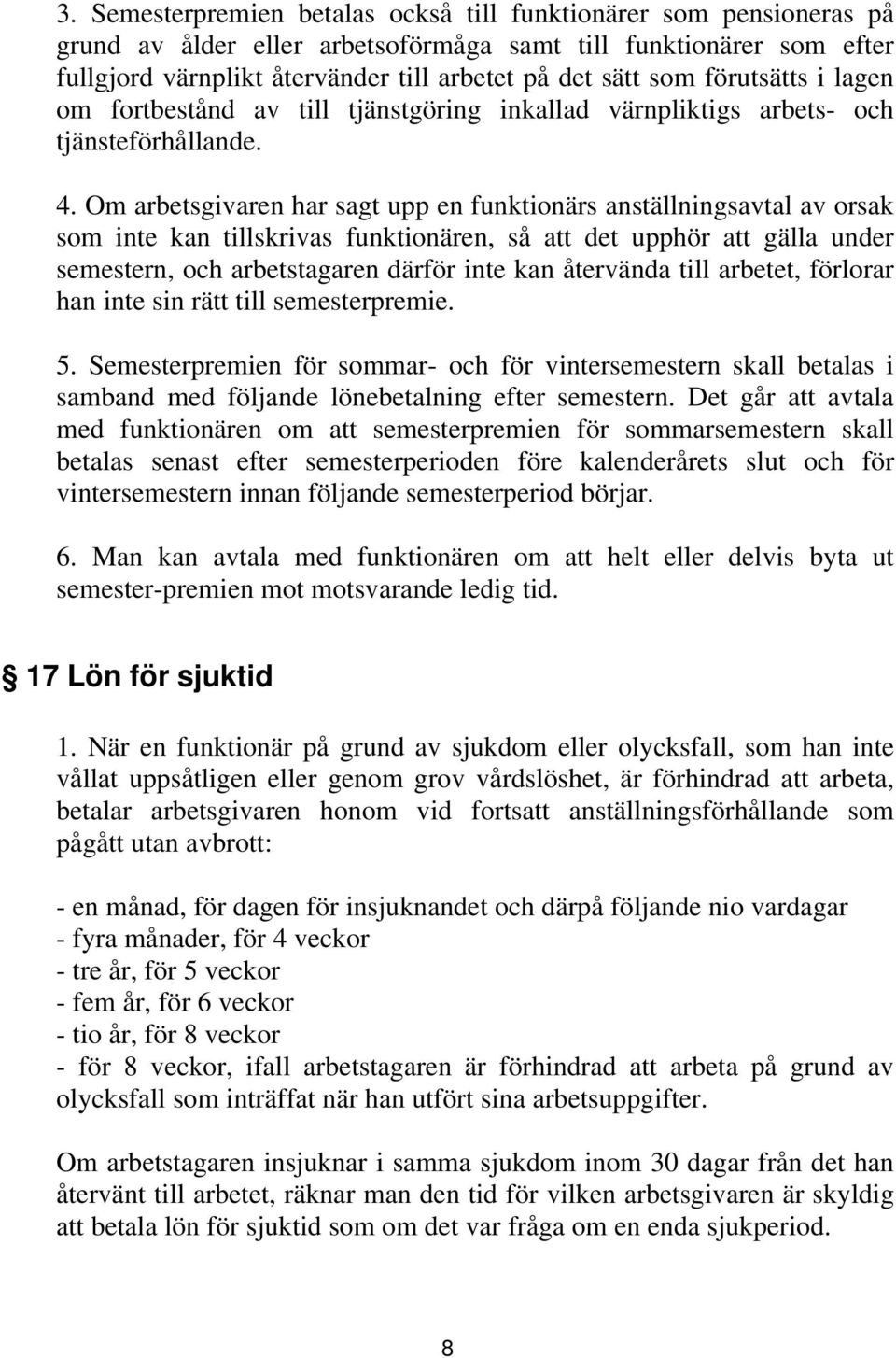 Om arbetsgivaren har sagt upp en funktionärs anställningsavtal av orsak som inte kan tillskrivas funktionären, så att det upphör att gälla under semestern, och arbetstagaren därför inte kan återvända