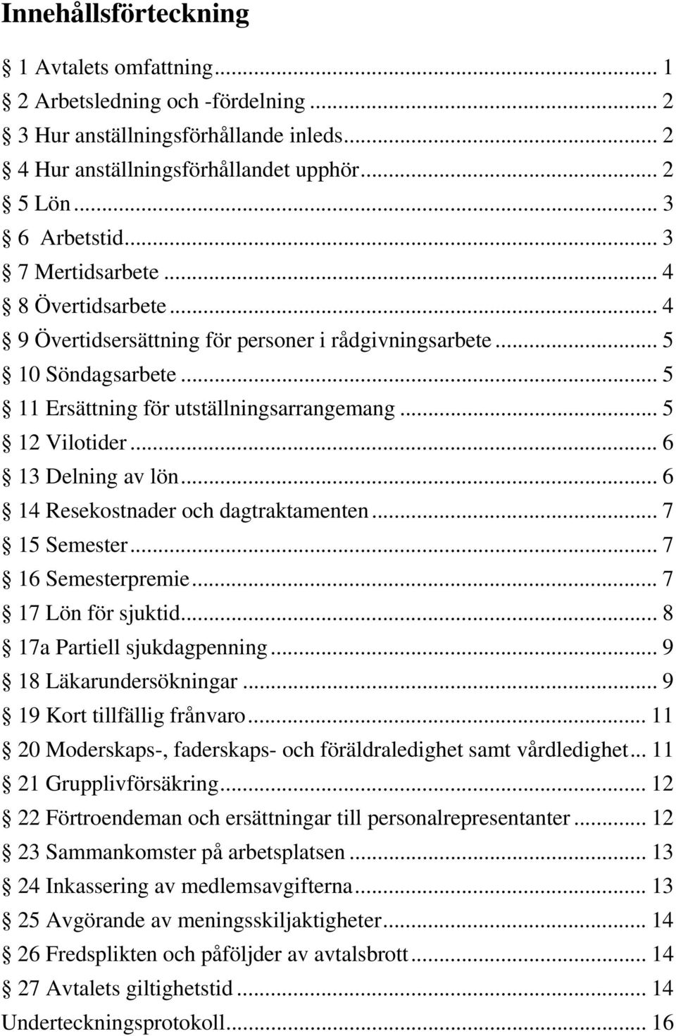 .. 6 13 Delning av lön... 6 14 Resekostnader och dagtraktamenten... 7 15 Semester... 7 16 Semesterpremie... 7 17 Lön för sjuktid... 8 17a Partiell sjukdagpenning... 9 18 Läkarundersökningar.