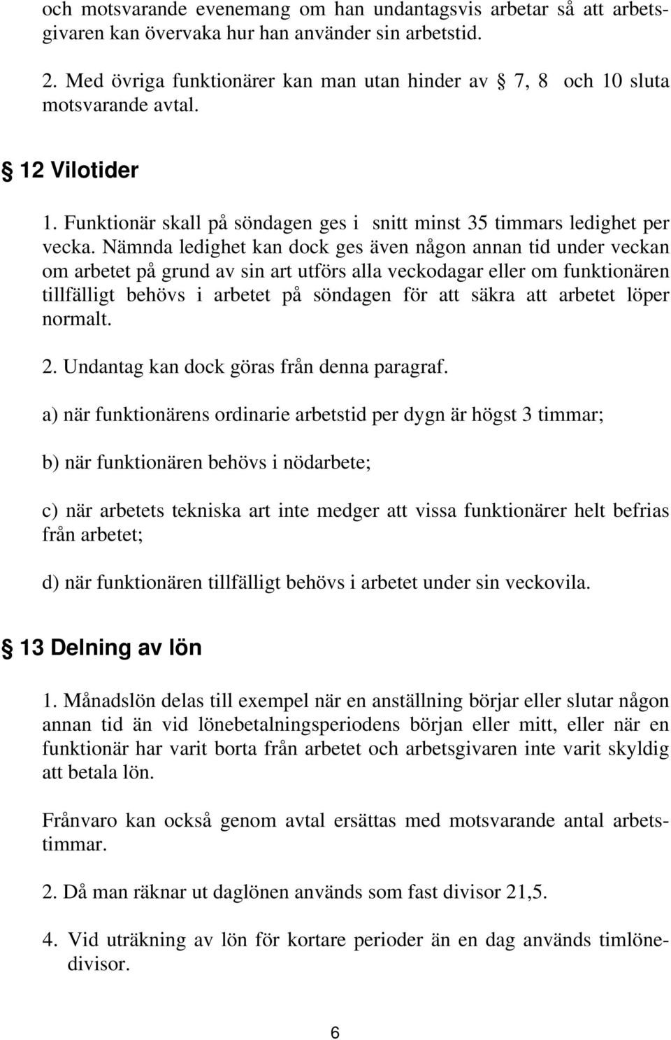 Nämnda ledighet kan dock ges även någon annan tid under veckan om arbetet på grund av sin art utförs alla veckodagar eller om funktionären tillfälligt behövs i arbetet på söndagen för att säkra att