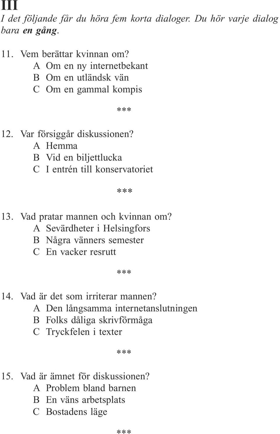 A Hemma B Vid en biljettlucka C I entrén till konservatoriet 13. Vad pratar mannen och kvinnan om?