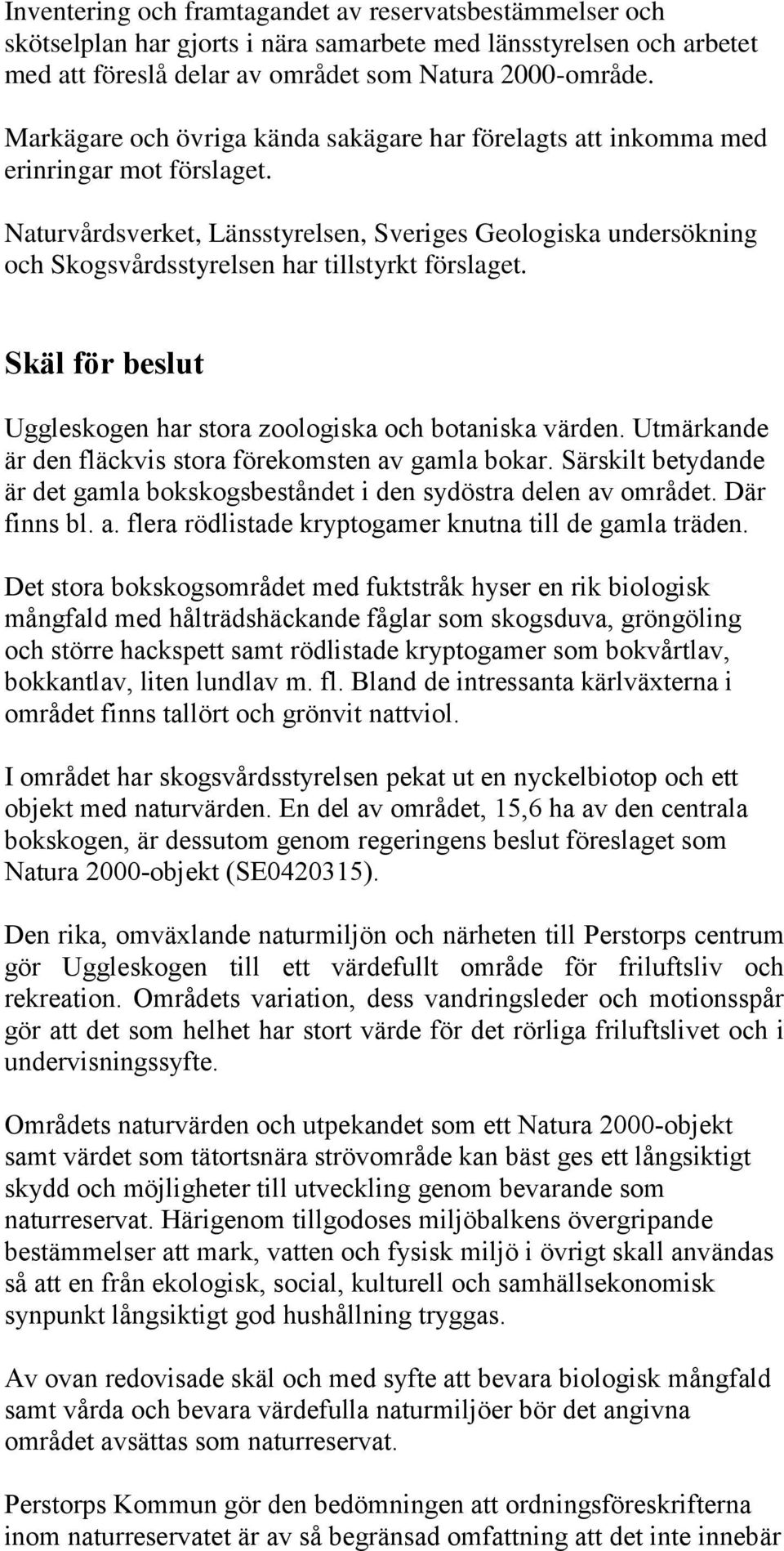 Naturvårdsverket, Länsstyrelsen, Sveriges Geologiska undersökning och Skogsvårdsstyrelsen har tillstyrkt förslaget. Skäl för beslut Uggleskogen har stora zoologiska och botaniska värden.