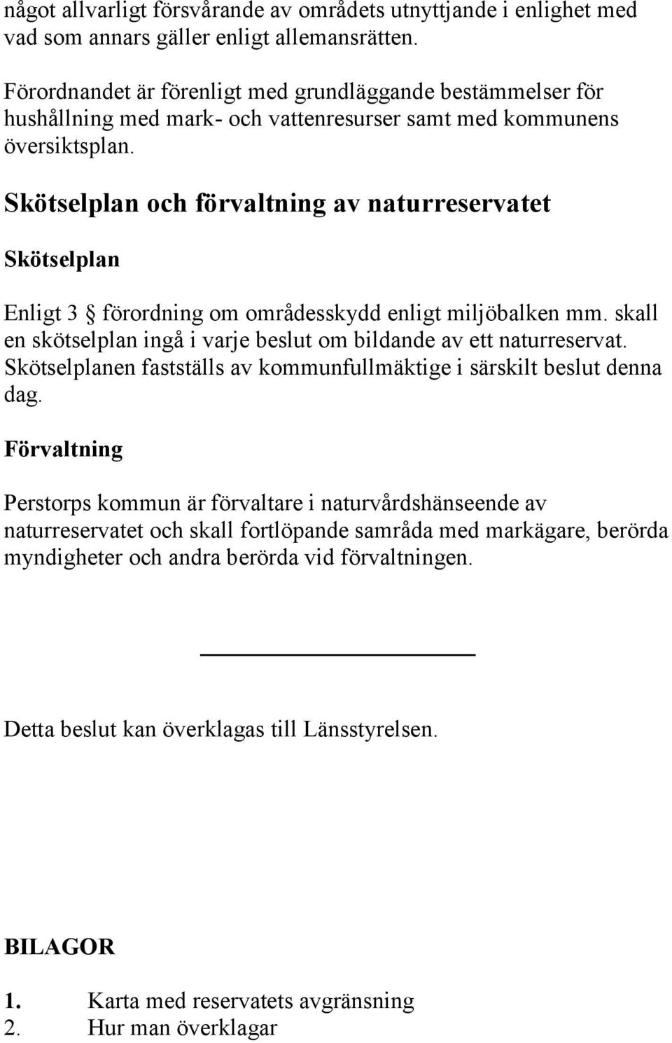 Skötselplan och förvaltning av naturreservatet Skötselplan Enligt 3 förordning om områdesskydd enligt miljöbalken mm. skall en skötselplan ingå i varje beslut om bildande av ett naturreservat.