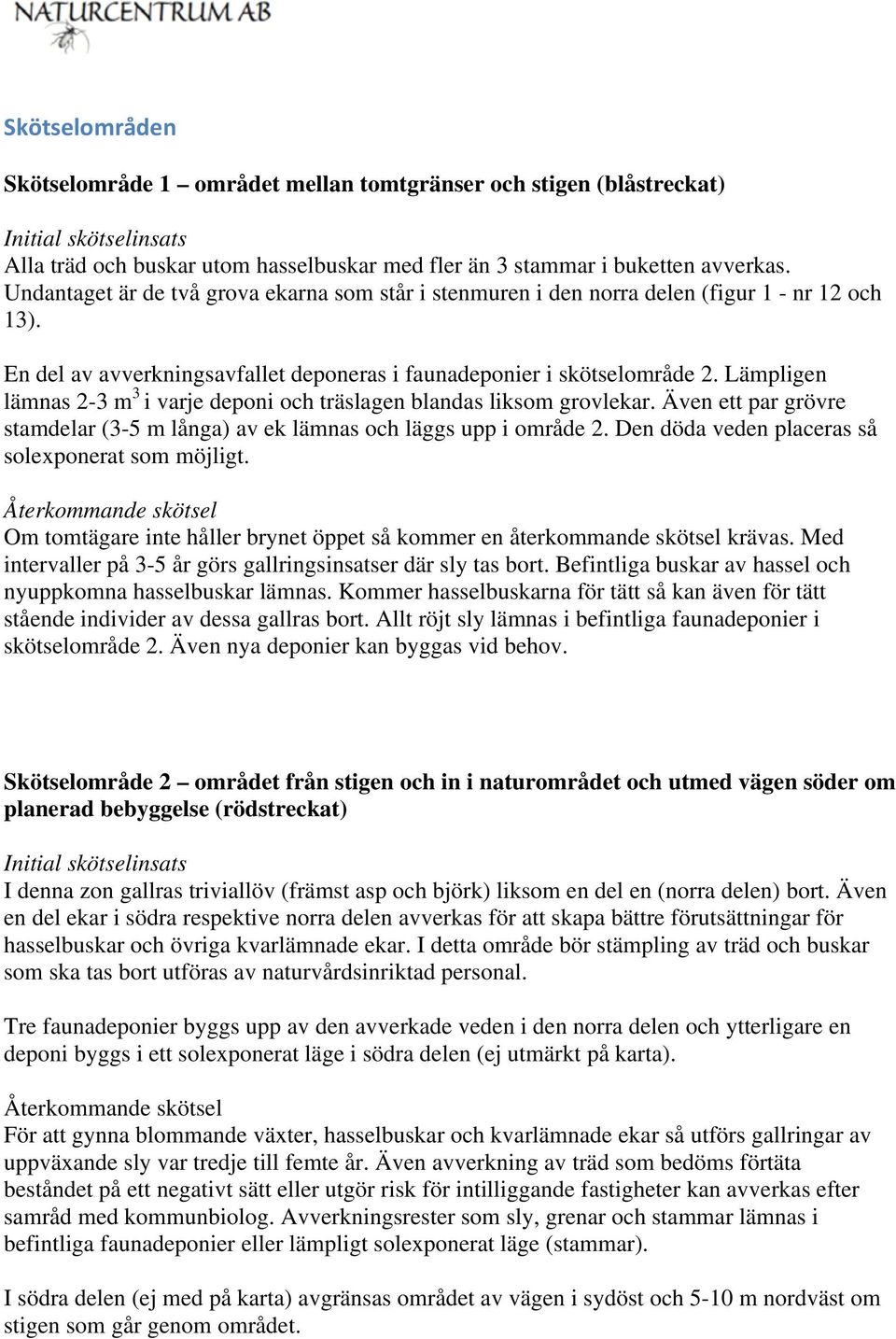 Lämpligen lämnas 2-3 m 3 i varje deponi och träslagen blandas liksom grovlekar. Även ett par grövre stamdelar (3-5 m långa) av ek lämnas och läggs upp i område 2.