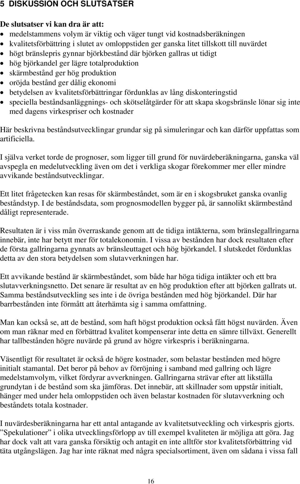 betydelsen av kvalitetsförbättringar fördunklas av lång diskonteringstid speciella beståndsanläggnings- och skötselåtgärder för att skapa skogsbränsle lönar sig inte med dagens virkespriser och