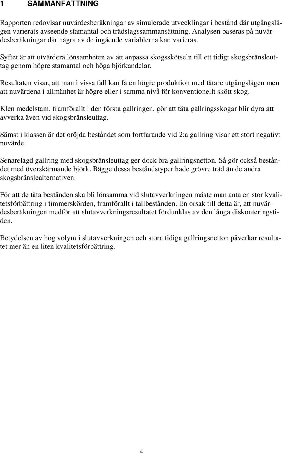 Syftet är att utvärdera lönsamheten av att anpassa skogsskötseln till ett tidigt skogsbränsleuttag genom högre stamantal och höga björkandelar.