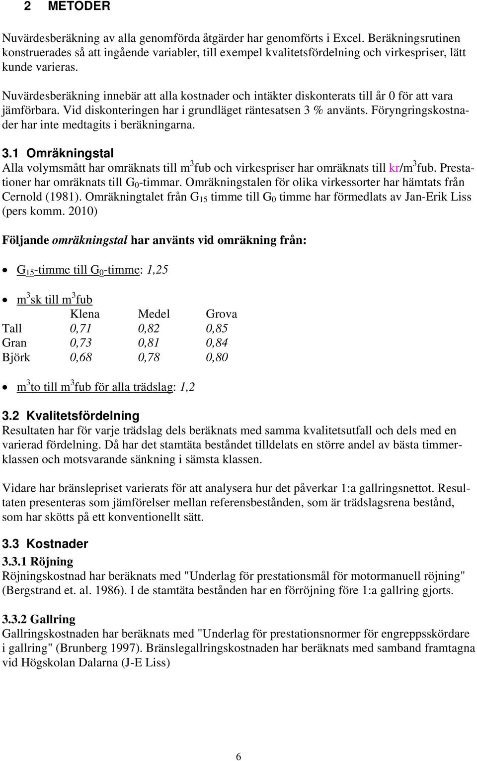 Nuvärdesberäkning innebär att alla kostnader och intäkter diskonterats till år 0 för att vara jämförbara. Vid diskonteringen har i grundläget räntesatsen 3 % använts.