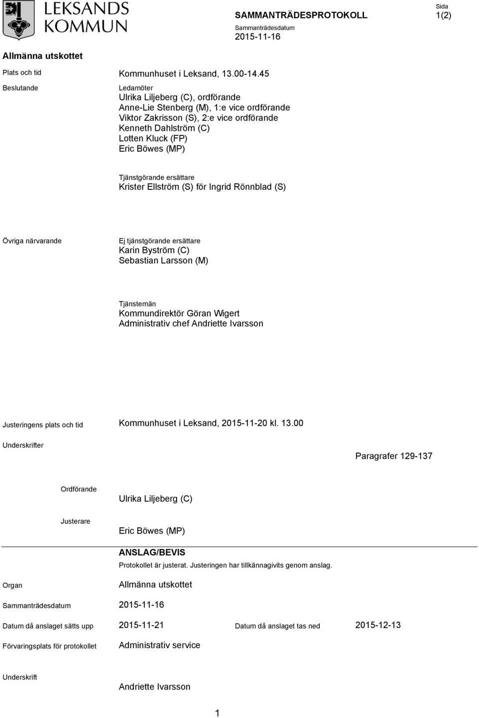 Tjänstgörande ersättare Krister Ellström (S) för Ingrid Rönnblad (S) Övriga närvarande Ej tjänstgörande ersättare Karin Byström (C) Sebastian Larsson (M) Tjänstemän Kommundirektör Göran Wigert