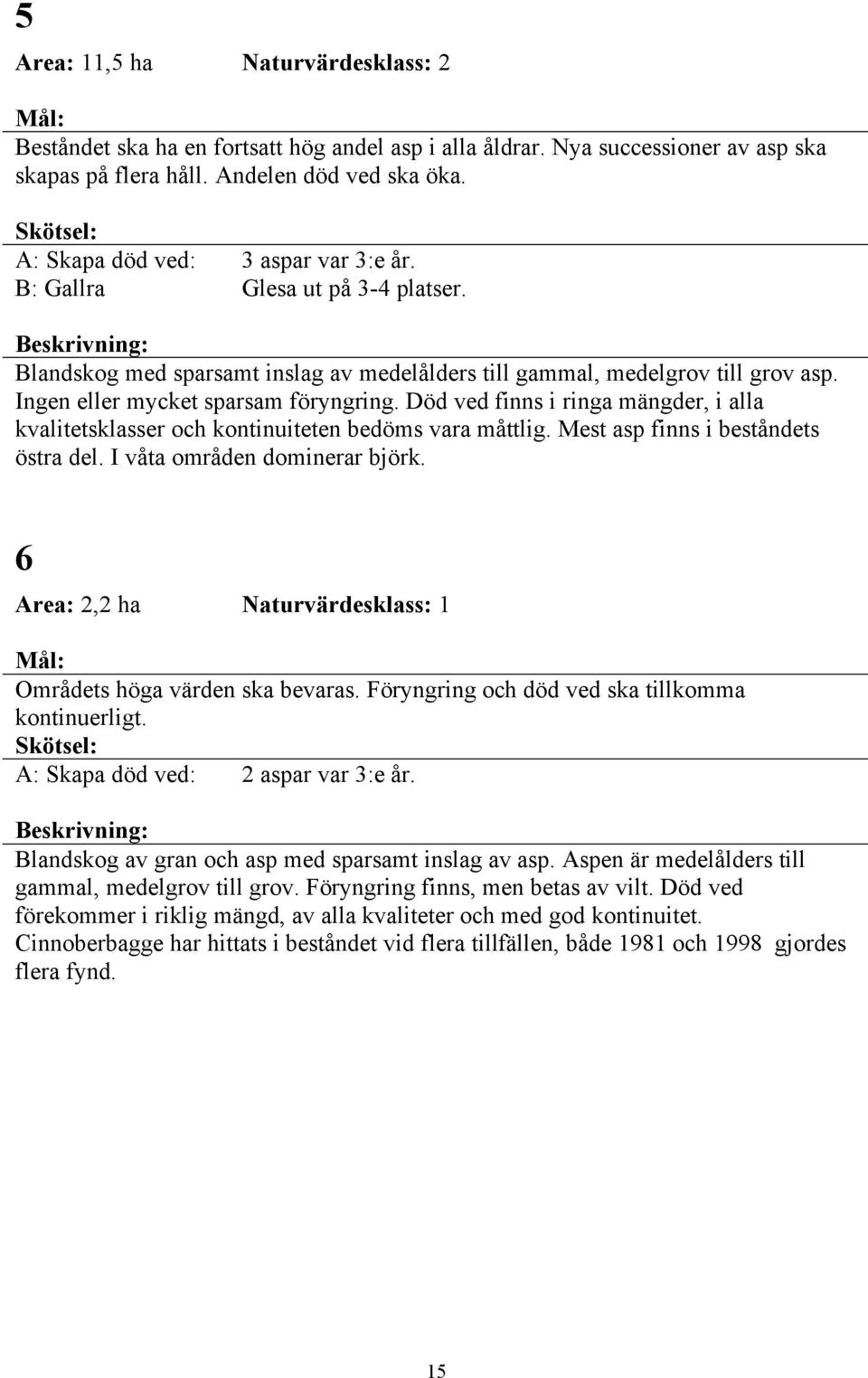 Död ved finns i ringa mängder, i alla kvalitetsklasser och kontinuiteten bedöms vara måttlig. Mest asp finns i beståndets östra del. I våta områden dominerar björk.