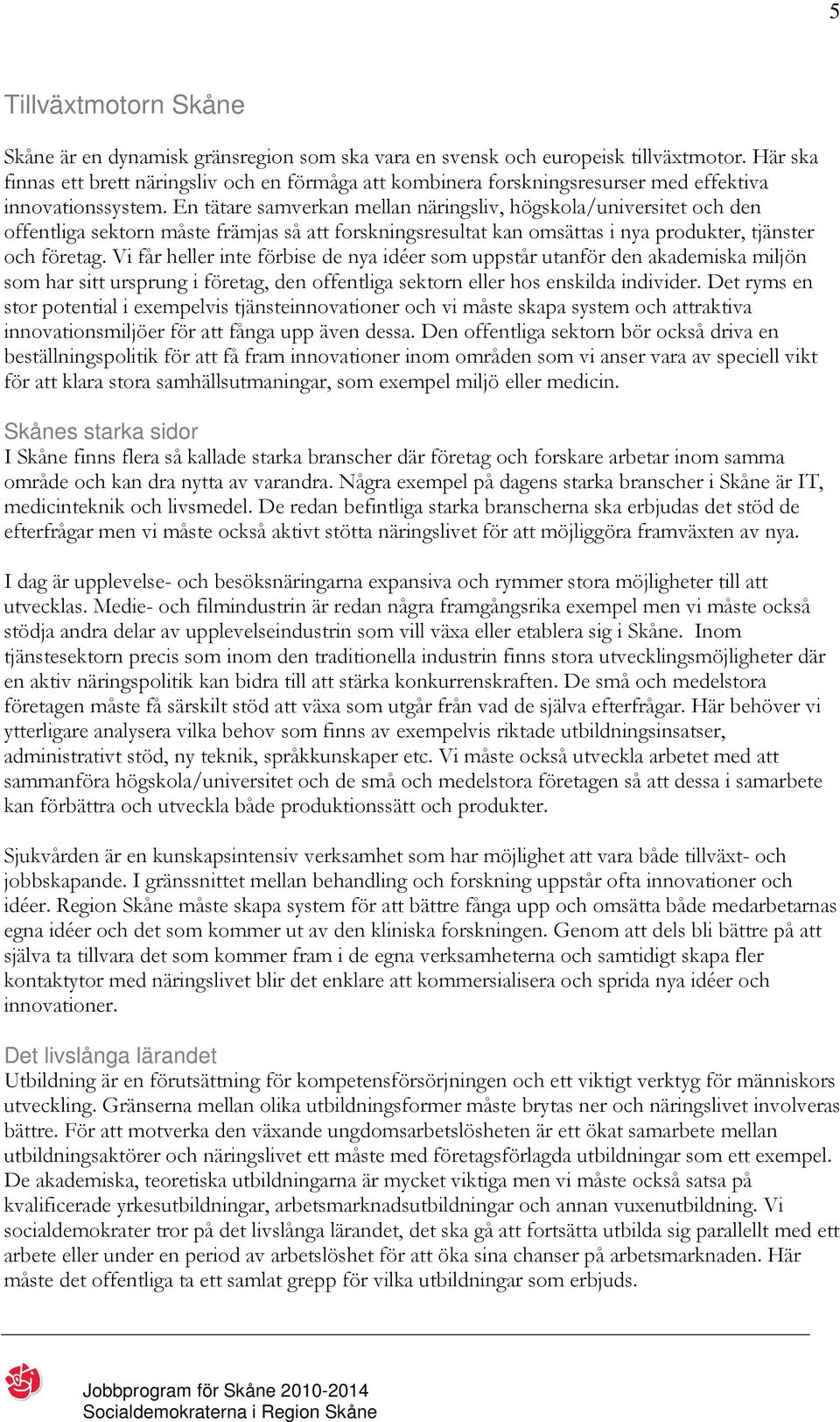 En tätare samverkan mellan näringsliv, högskola/universitet och den offentliga sektorn måste främjas så att forskningsresultat kan omsättas i nya produkter, tjänster och företag.