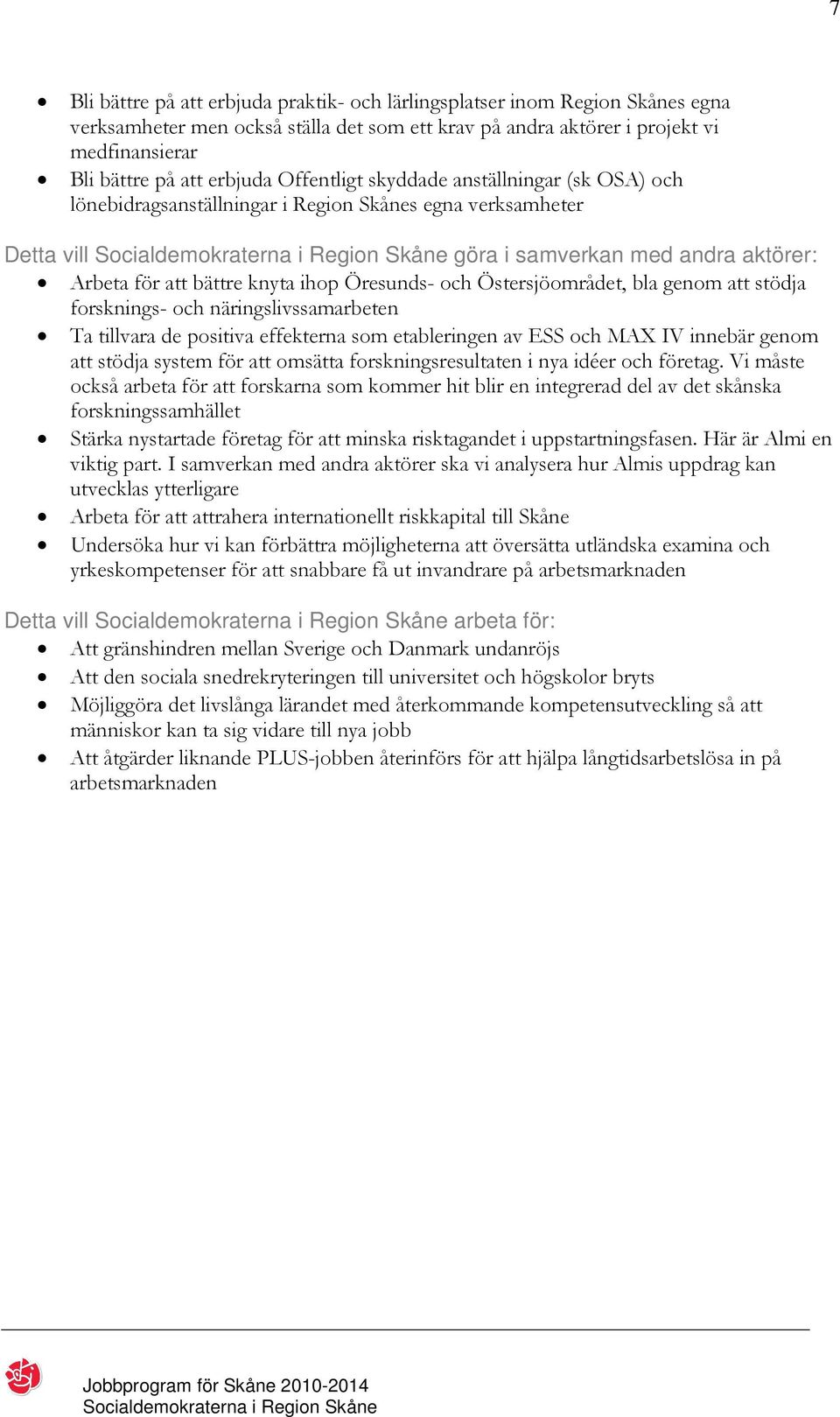 Östersjöområdet, bla genom att stödja forsknings- och näringslivssamarbeten Ta tillvara de positiva effekterna som etableringen av ESS och MAX IV innebär genom att stödja system för att omsätta