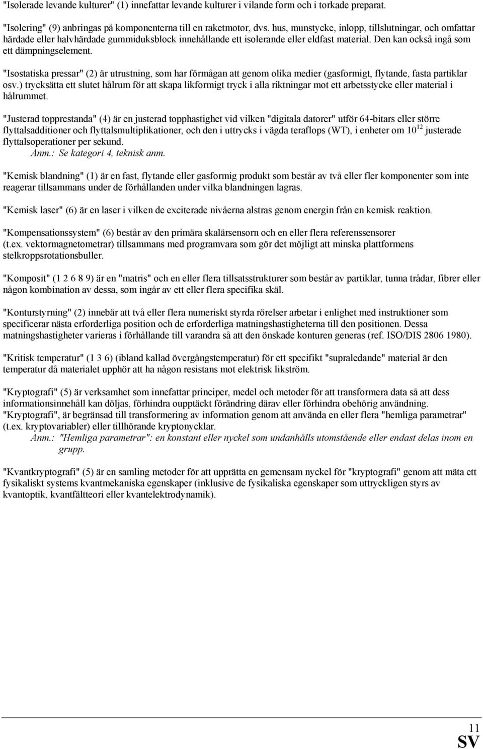 "Isostatiska pressar" (2) är utrustning, som har förmågan att genom olika medier (gasformigt, flytande, fasta partiklar osv.