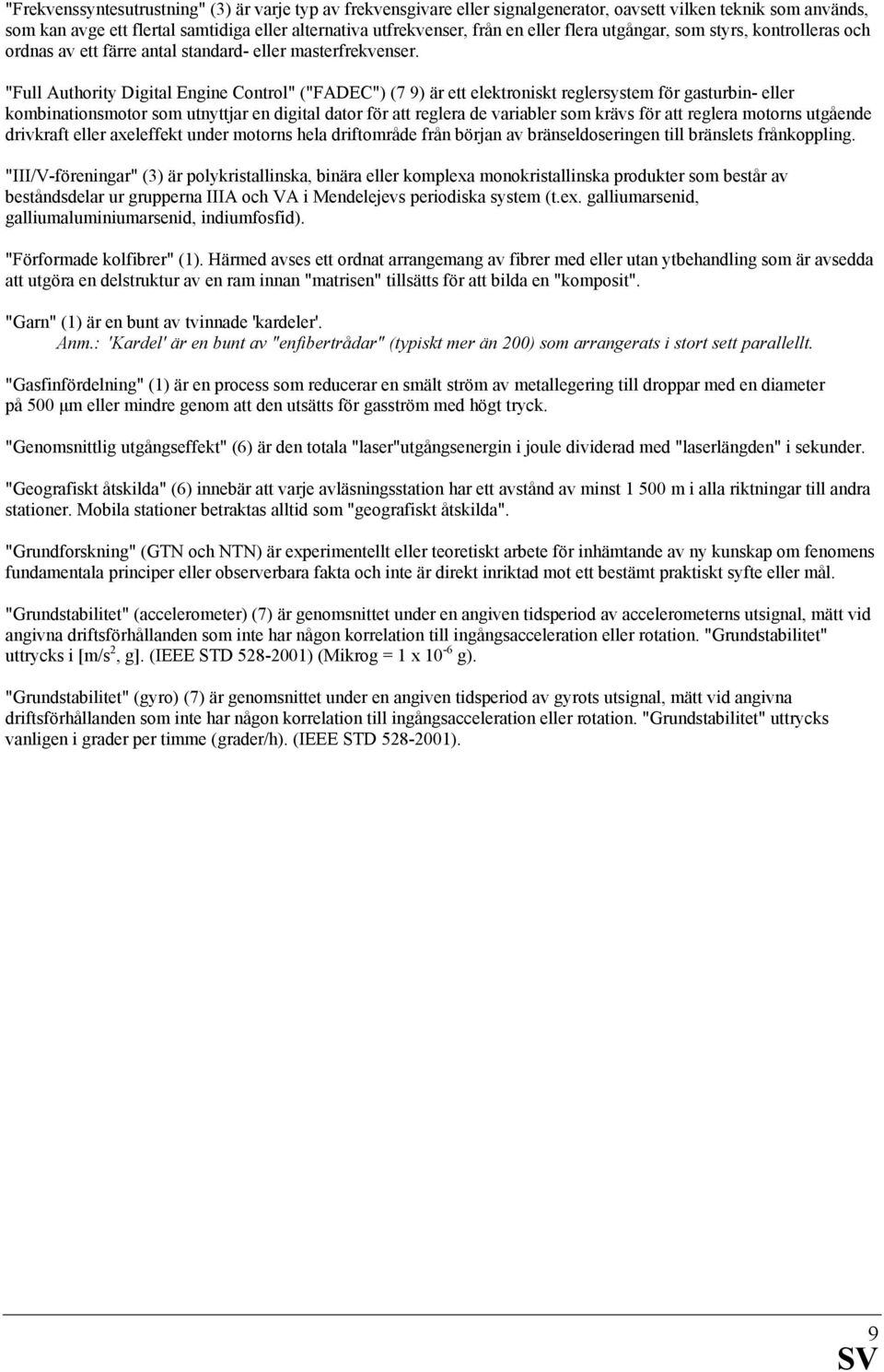 "Full Authority Digital Engine Control" ("FADEC") (7 9) är ett elektroniskt reglersystem för gasturbin- eller kombinationsmotor som utnyttjar en digital dator för att reglera de variabler som krävs