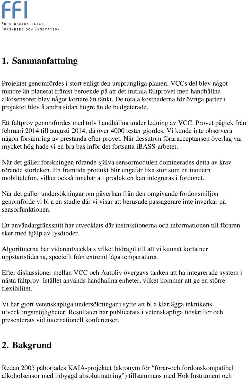 De totala kostnaderna för övriga parter i projektet blev å andra sidan högre än de budgeterade. Ett fältprov genomfördes med tolv handhållna under ledning av VCC.