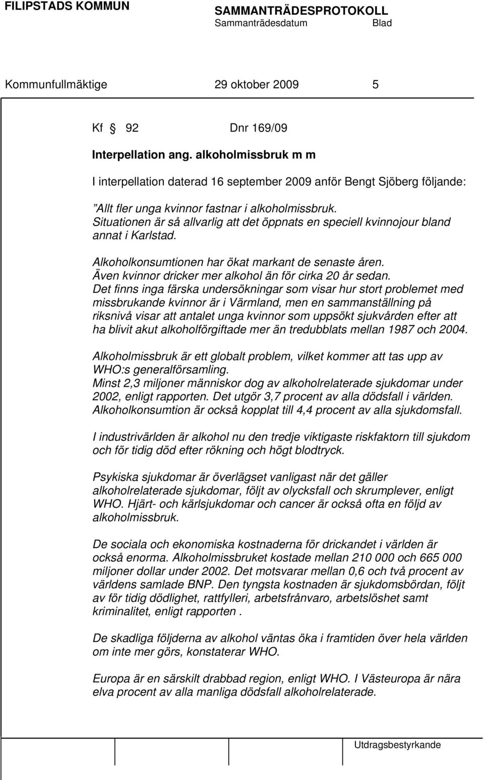 Situationen är så allvarlig att det öppnats en speciell kvinnojour bland annat i Karlstad. Alkoholkonsumtionen har ökat markant de senaste åren.