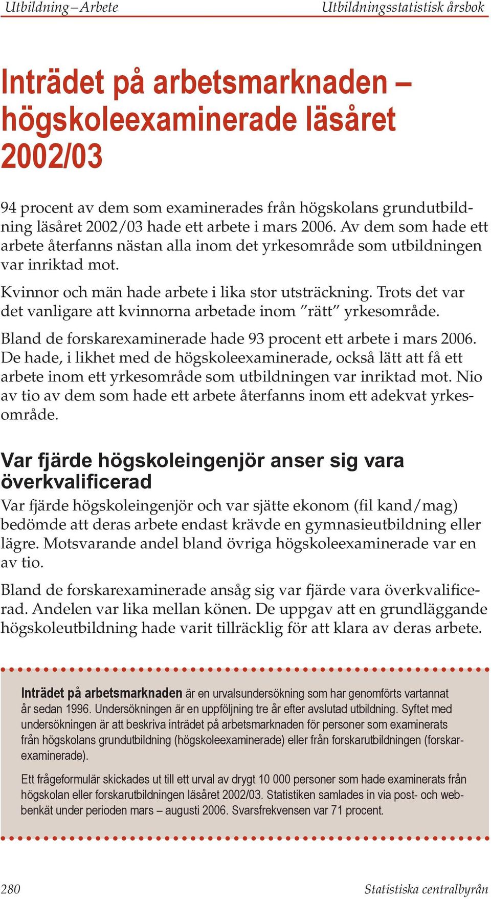 Trots det var det vanligare att kvinnorna arbetade inom rätt yrkesområde. Bland de forskarexaminerade hade 93 procent ett arbete i mars 2006.