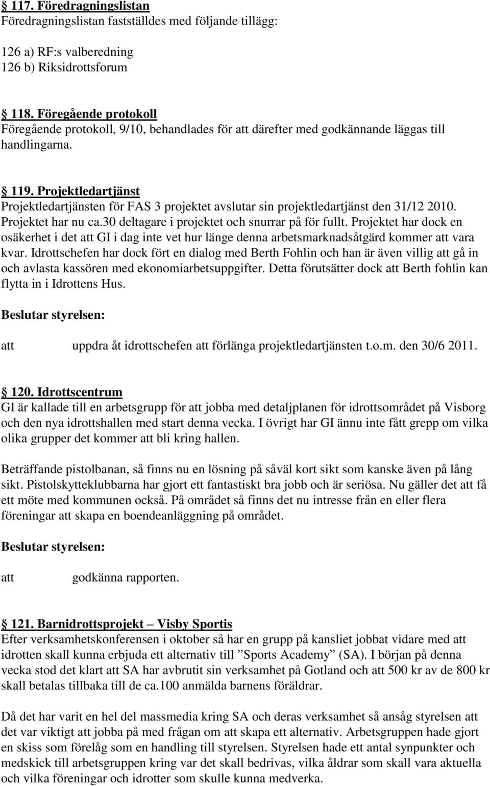 Projektledartjänst Projektledartjänsten för FAS 3 projektet avslutar sin projektledartjänst den 31/12 2010. Projektet har nu ca.30 deltagare i projektet och snurrar på för fullt.