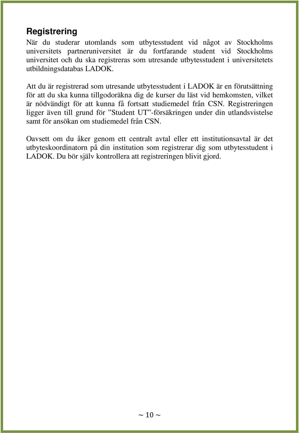 Att du är registrerad som utresande utbytesstudent i LADOK är en förutsättning för att du ska kunna tillgodoräkna dig de kurser du läst vid hemkomsten, vilket är nödvändigt för att kunna få fortsatt