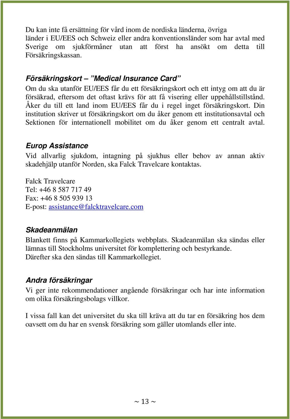 Försäkringskort Medical Insurance Card Om du ska utanför EU/EES får du ett försäkringskort och ett intyg om att du är försäkrad, eftersom det oftast krävs för att få visering eller uppehållstillstånd.
