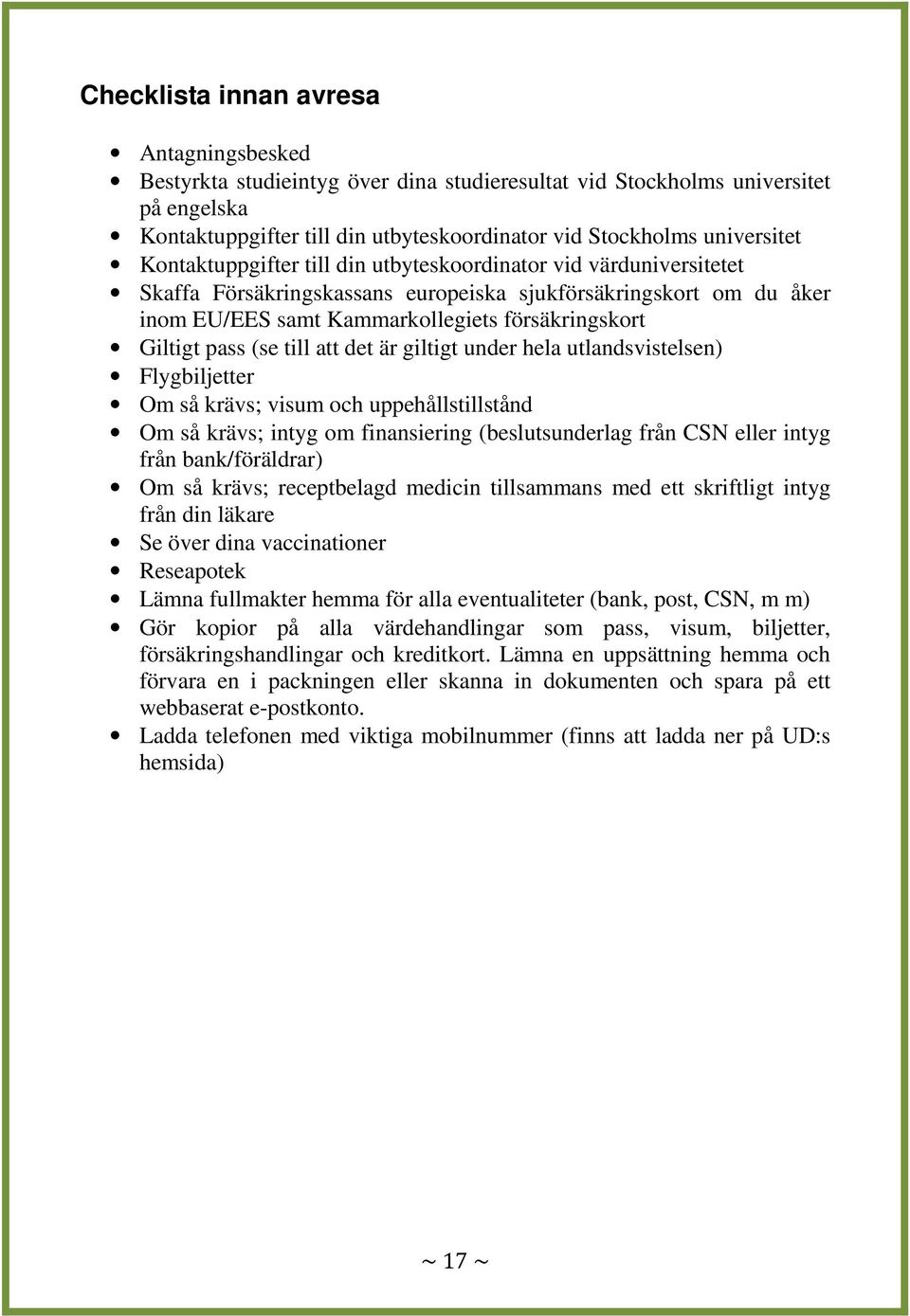 (se till att det är giltigt under hela utlandsvistelsen) Flygbiljetter Om så krävs; visum och uppehållstillstånd Om så krävs; intyg om finansiering (beslutsunderlag från CSN eller intyg från