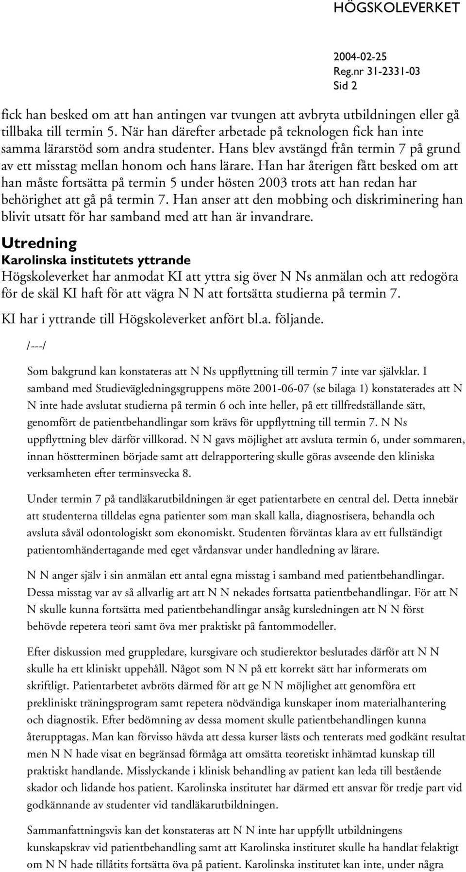 Han har återigen fått besked om att han måste fortsätta på termin 5 under hösten 2003 trots att han redan har behörighet att gå på termin 7.