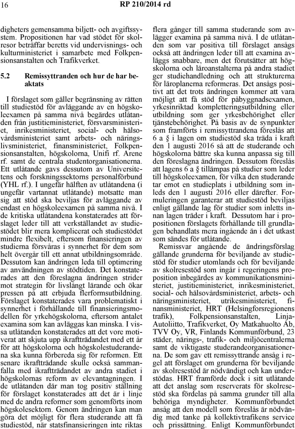 2 Remissyttranden och hur de har beaktats I förslaget som gäller begränsning av rätten till studiestöd för avläggande av en högskoleexamen på samma nivå begärdes utlåtanden från justitieministeriet,