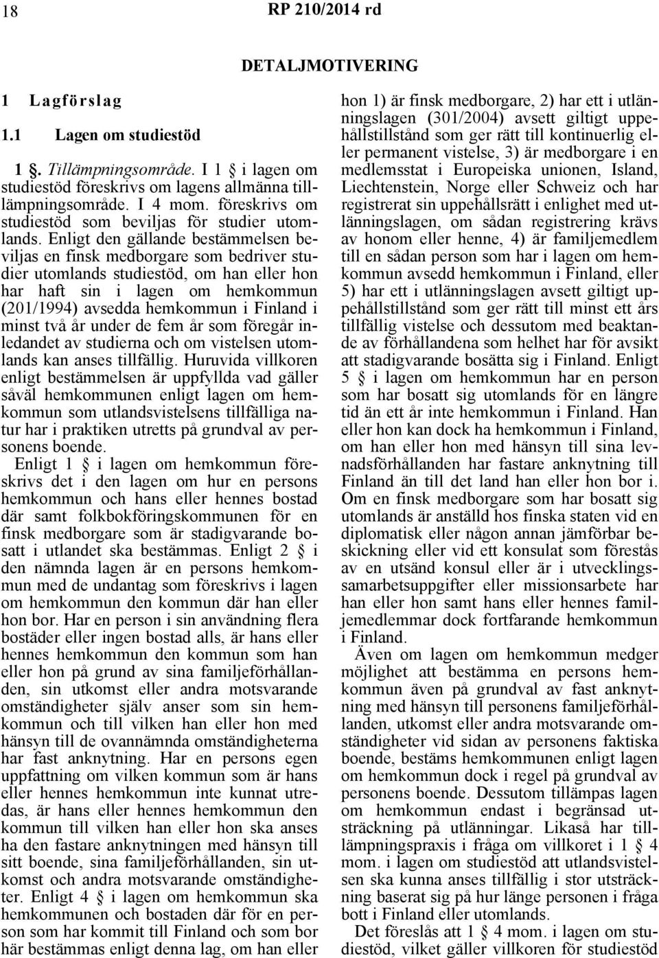 Enligt den gällande bestämmelsen beviljas en finsk medborgare som bedriver studier utomlands studiestöd, om han eller hon har haft sin i lagen om hemkommun (201/1994) avsedda hemkommun i Finland i