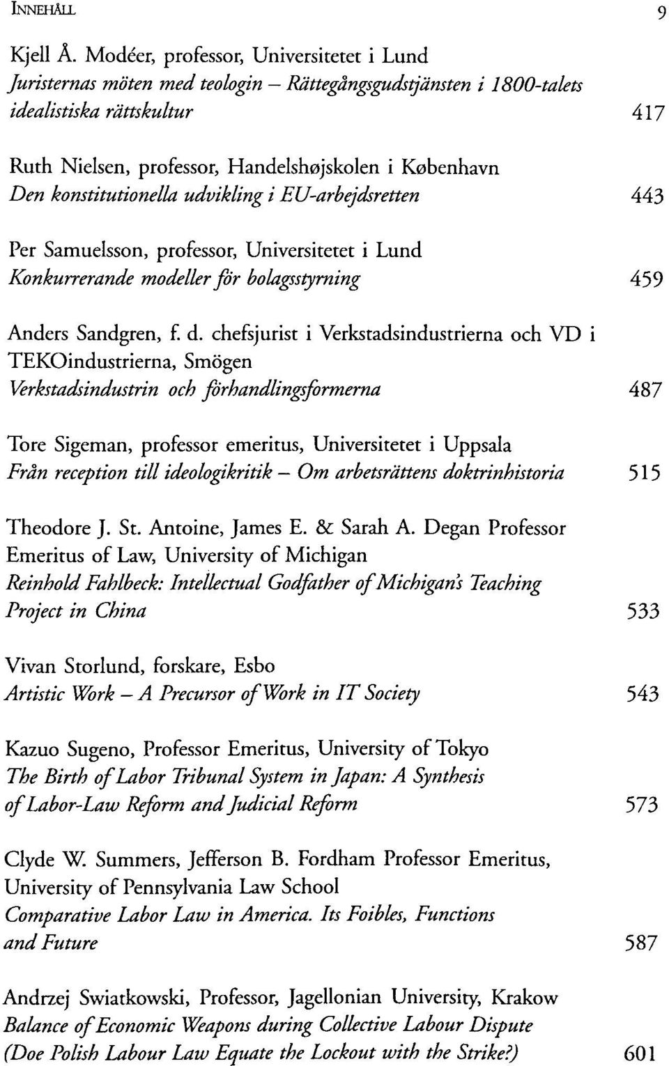 konstitutionella udvikling i EU-arbejdsretten 443 Per Samuelsson, professor, Universitetet i Lund Konkurrerande modeller för bolagsstyrning 459 Anders Sandgren, f. d.