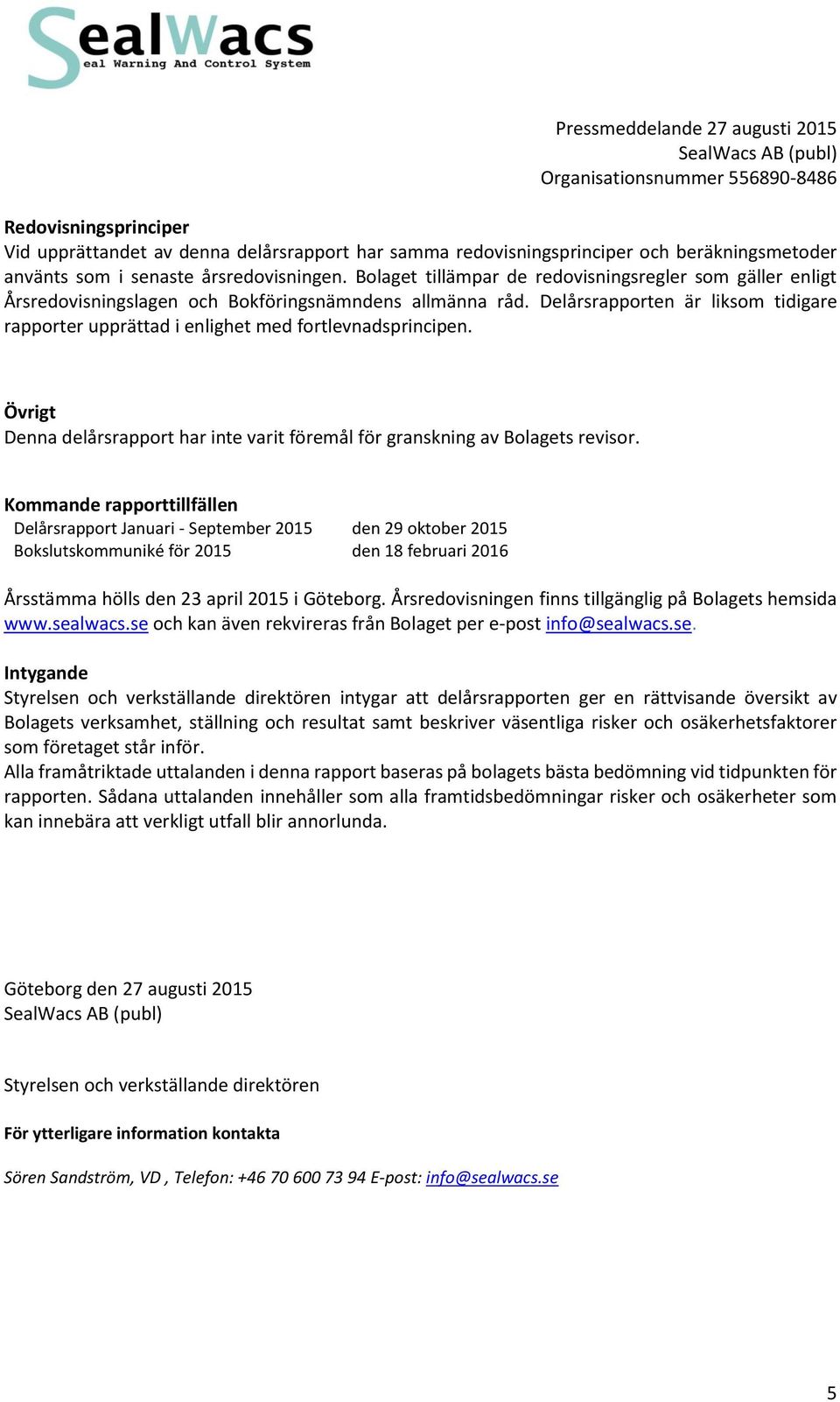 Delårsrapporten är liksom tidigare rapporter upprättad i enlighet med fortlevnadsprincipen. Övrigt Denna delårsrapport har inte varit föremål för granskning av Bolagets revisor.