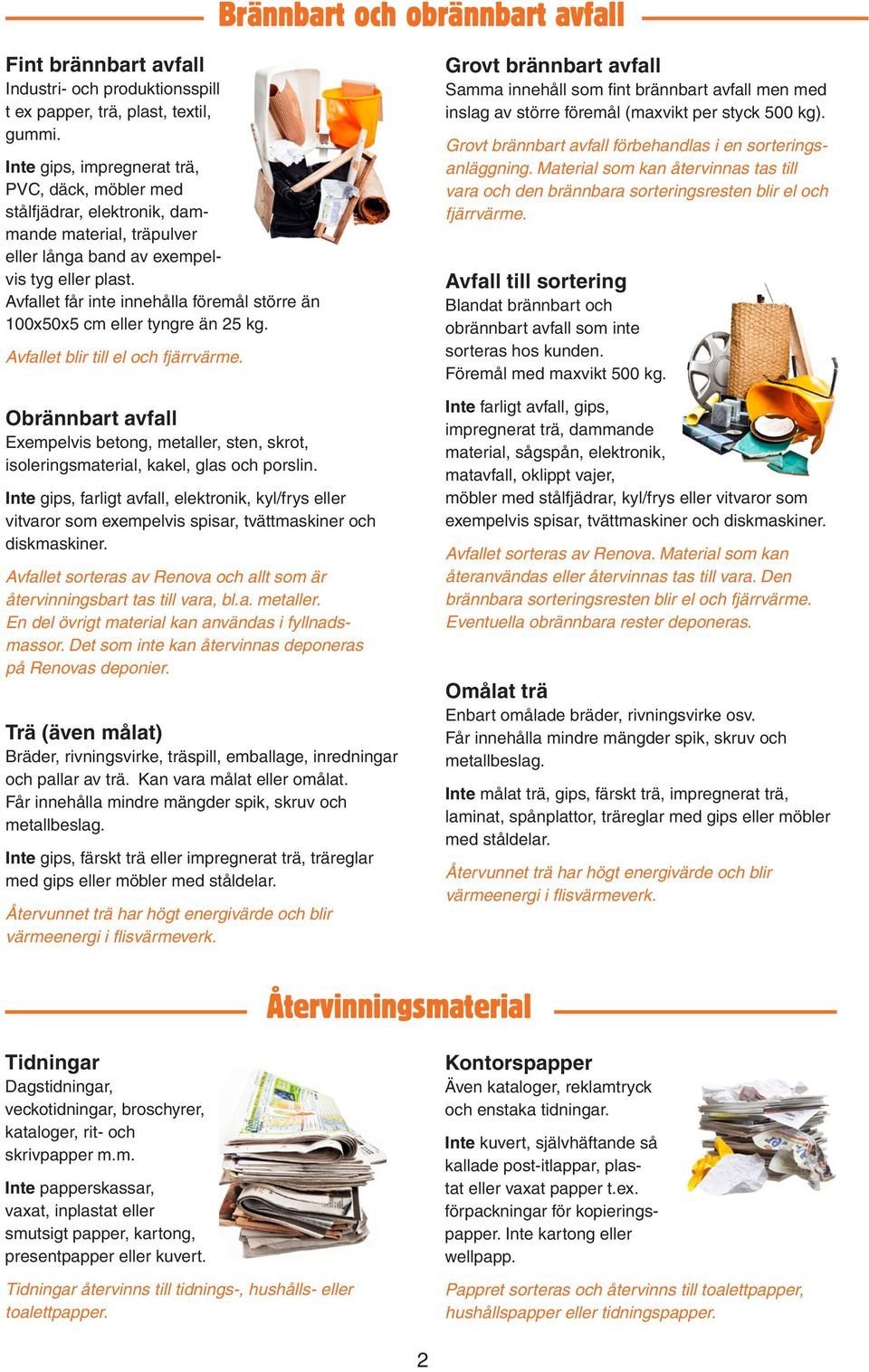 Avfallet får inte innehålla föremål större än 100x50x5 cm eller tyngre än 25 kg. Avfallet blir till el och fjärrvärme.