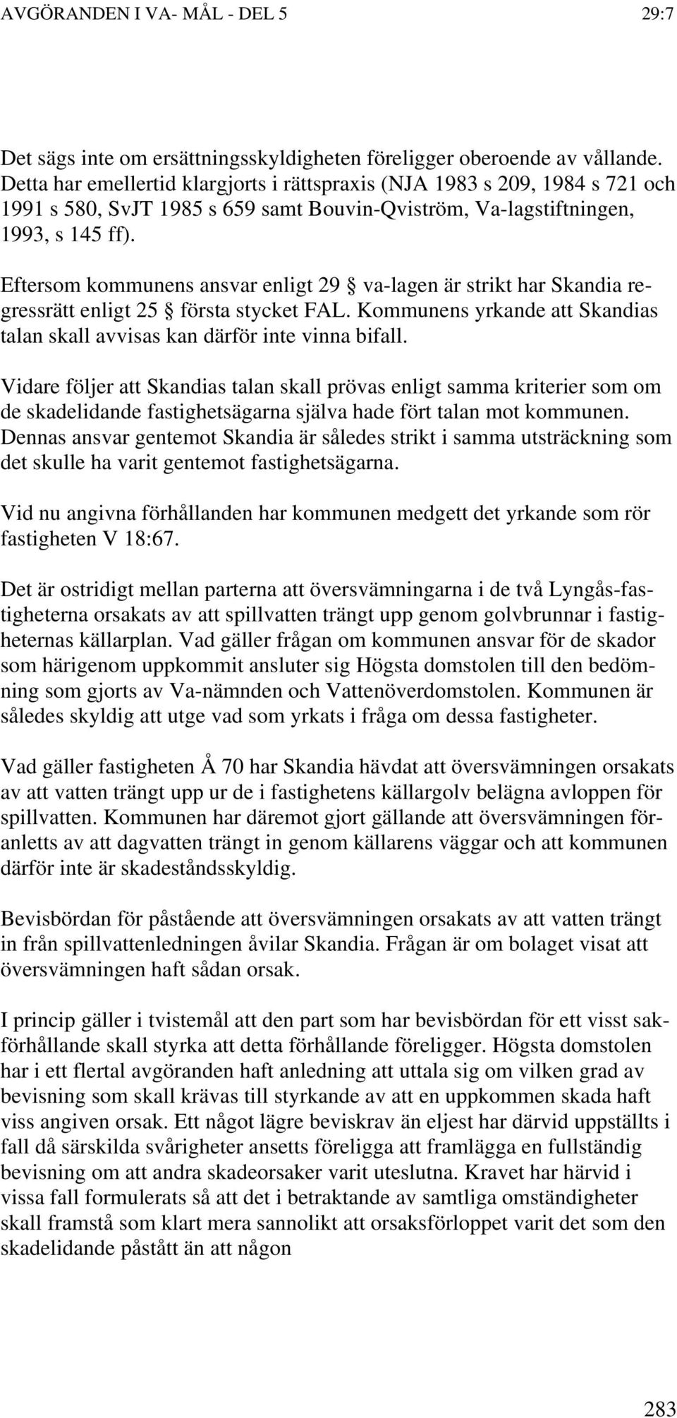 Eftersom kommunens ansvar enligt 29 va-lagen är strikt har Skandia regressrätt enligt 25 första stycket FAL. Kommunens yrkande att Skandias talan skall avvisas kan därför inte vinna bifall.