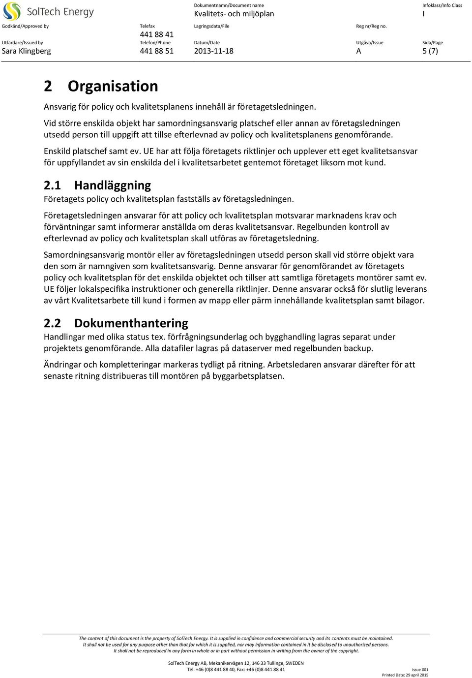 Enskild platschef samt ev. UE har att följa företagets riktlinjer och upplever ett eget kvalitetsansvar för uppfyllandet av sin enskilda del i kvalitetsarbetet gentemot företaget liksom mot kund. 2.