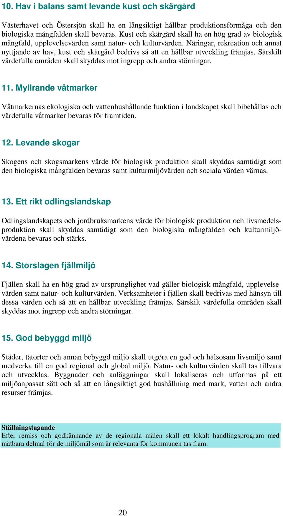 Näringar, rekreation och annat nyttjande av hav, kust och skärgård bedrivs så att en hållbar utveckling främjas. Särskilt värdefulla områden skall skyddas mot ingrepp och andra störningar. 11.