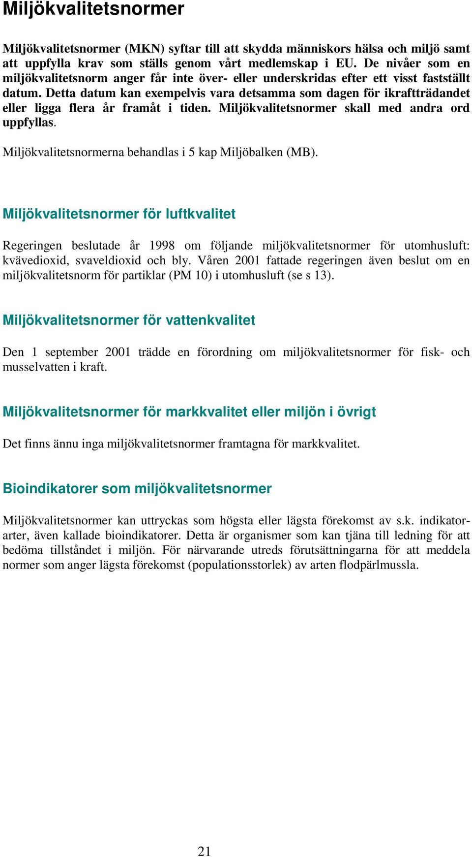 Detta datum kan exempelvis vara detsamma som dagen för ikraftträdandet eller ligga flera år framåt i tiden. Miljökvalitetsnormer skall med andra ord uppfyllas.