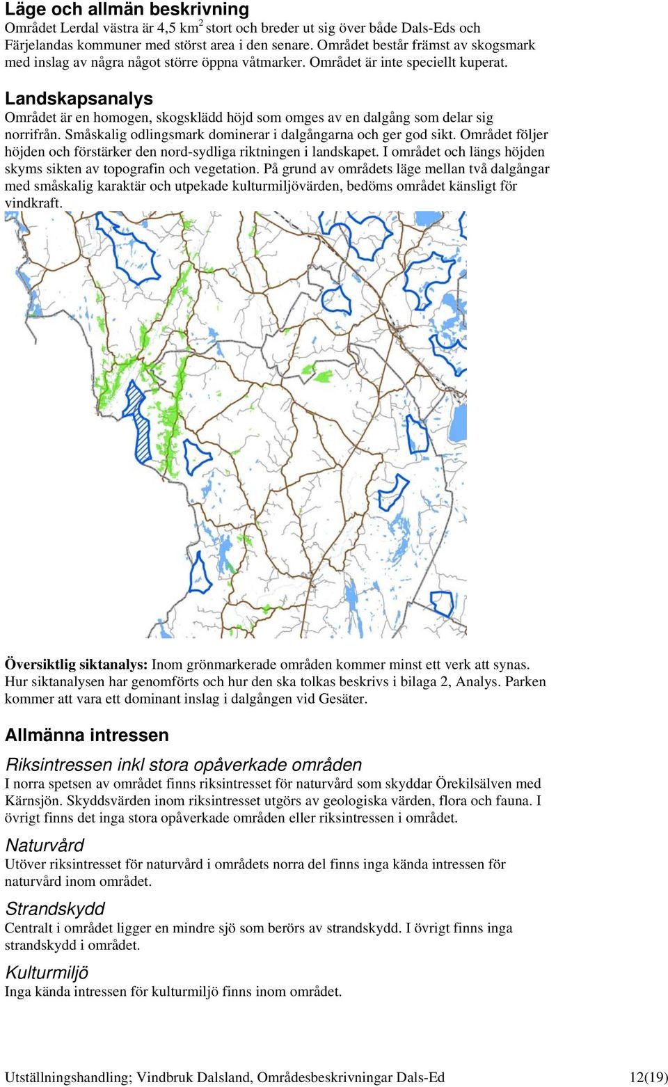 Landskapsanalys Området är en homogen, skogsklädd höjd som omges av en dalgång som delar sig norrifrån. Småskalig odlingsmark dominerar i dalgångarna och ger god sikt.