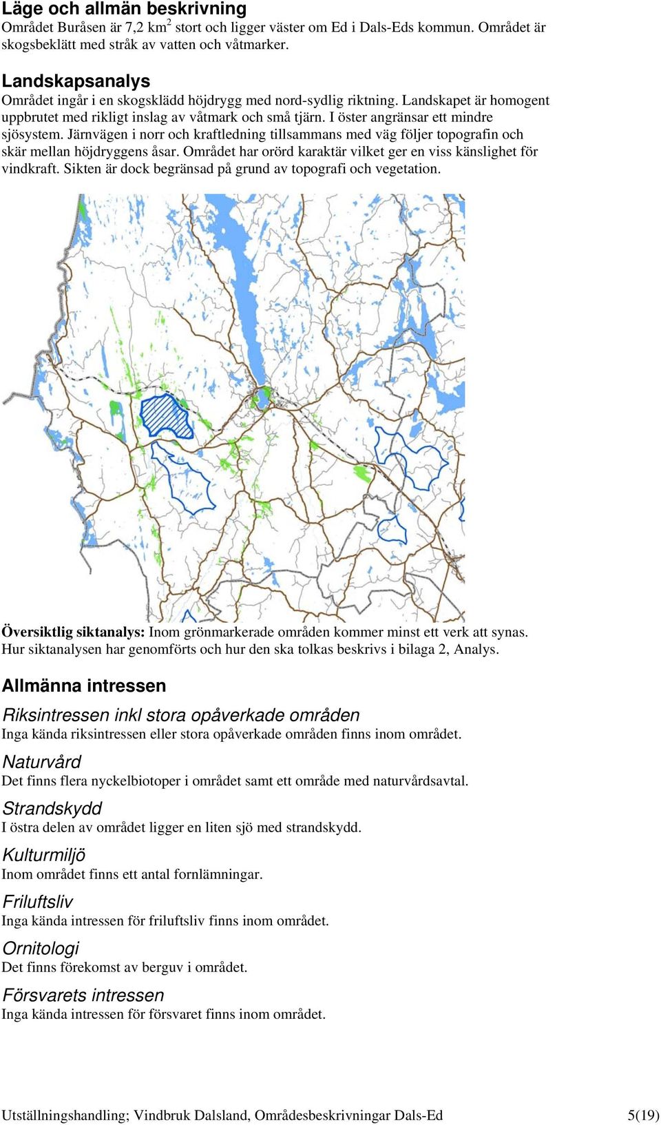 Järnvägen i norr och kraftledning tillsammans med väg följer topografin och skär mellan höjdryggens åsar. Området har orörd karaktär vilket ger en viss känslighet för vindkraft.