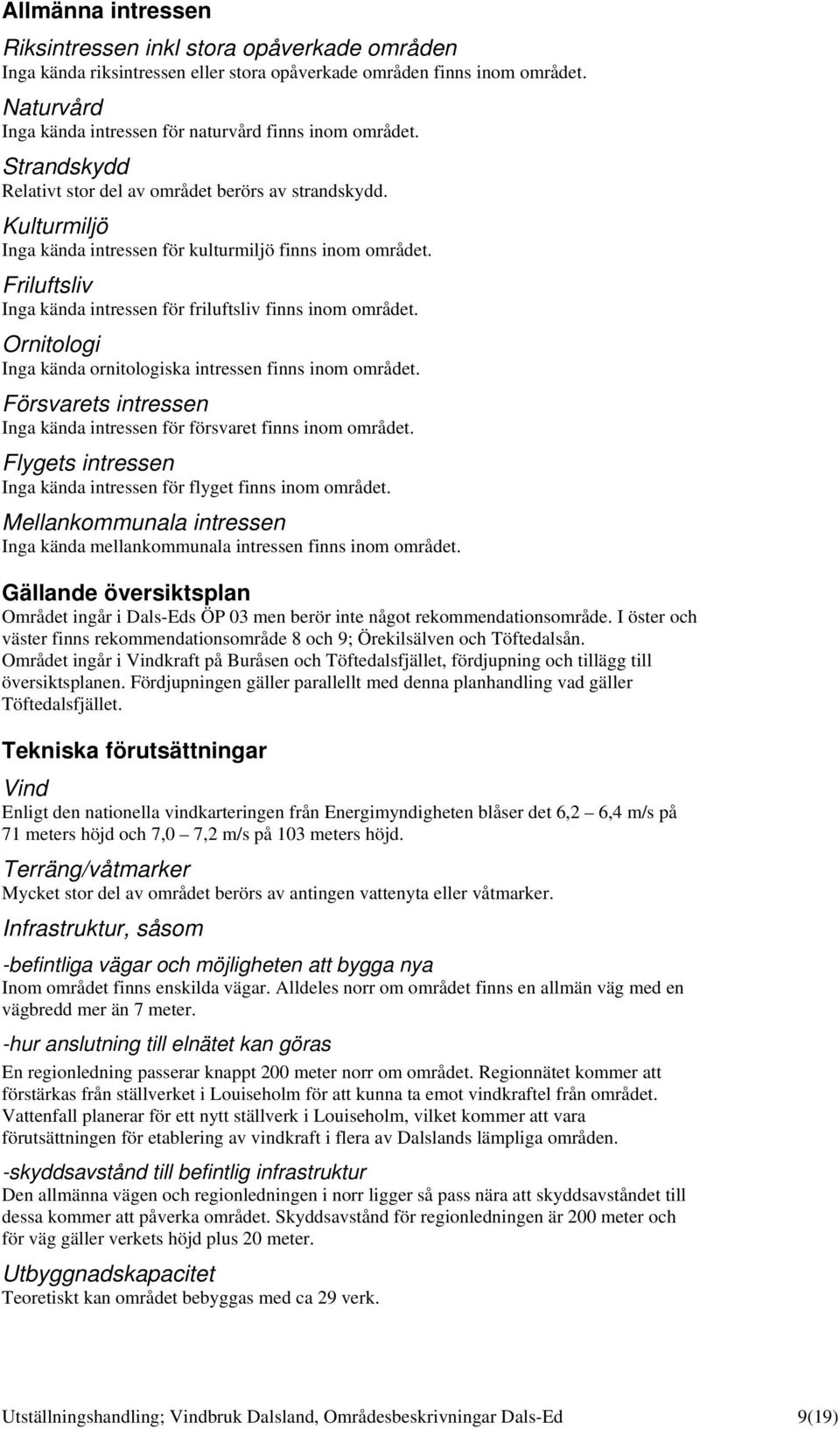 Friluftsliv Inga kända intressen för friluftsliv finns inom området. Ornitologi Inga kända ornitologiska intressen finns inom området.