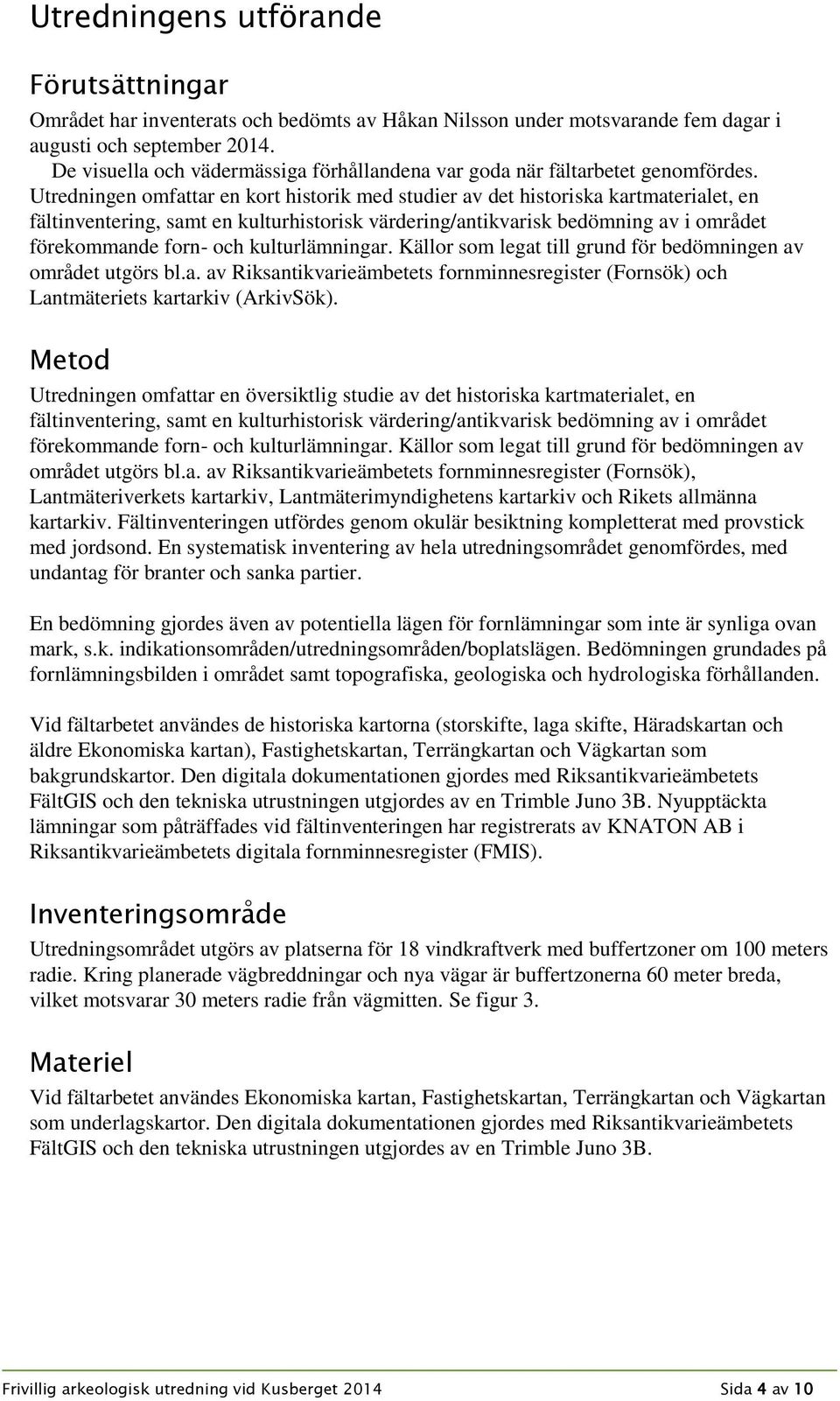 Utredningen omfattar en kort historik med studier av det historiska kartmaterialet, en fältinventering, samt en kulturhistorisk värdering/antikvarisk bedömning av i området förekommande forn- och