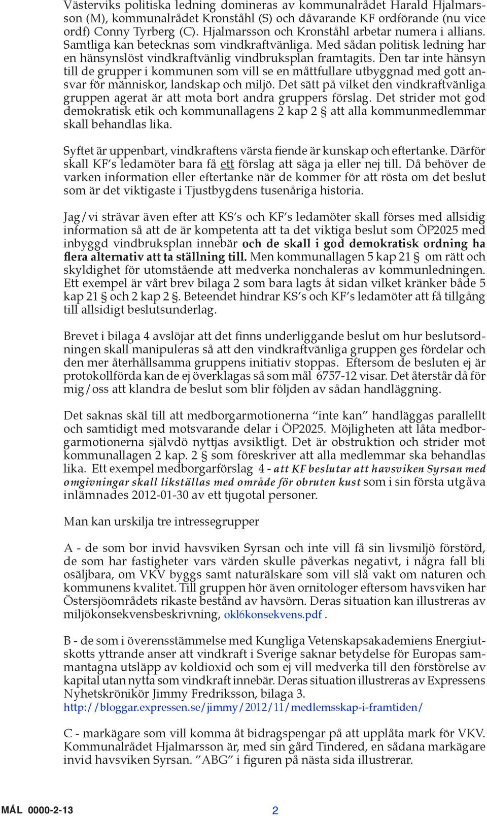 Den tar inte hänsyn till de grupper i kommunen som vill se en måttfullare utbyggnad med gott ansvar för människor, landskap och miljö.