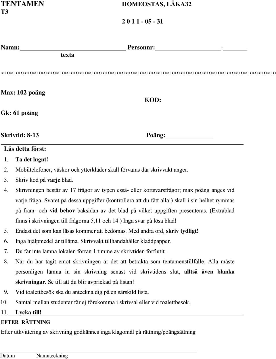 ) skall i sin helhet rymmas på fram- och vid behov baksidan av det blad på vilket uppgiften presenteras. (Extrablad finns i skrivningen till frågorna 5,11 och 14.) Inga svar på lösa blad! 5. Endast det som kan läsas kommer att bedömas.