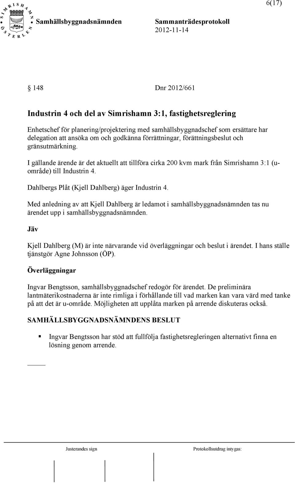 Dahlbergs Plåt (Kjell Dahlberg) äger Industrin 4. Med anledning av att Kjell Dahlberg är ledamot i samhällsbyggnadsnämnden tas nu ärendet upp i samhällsbyggnadsnämnden.