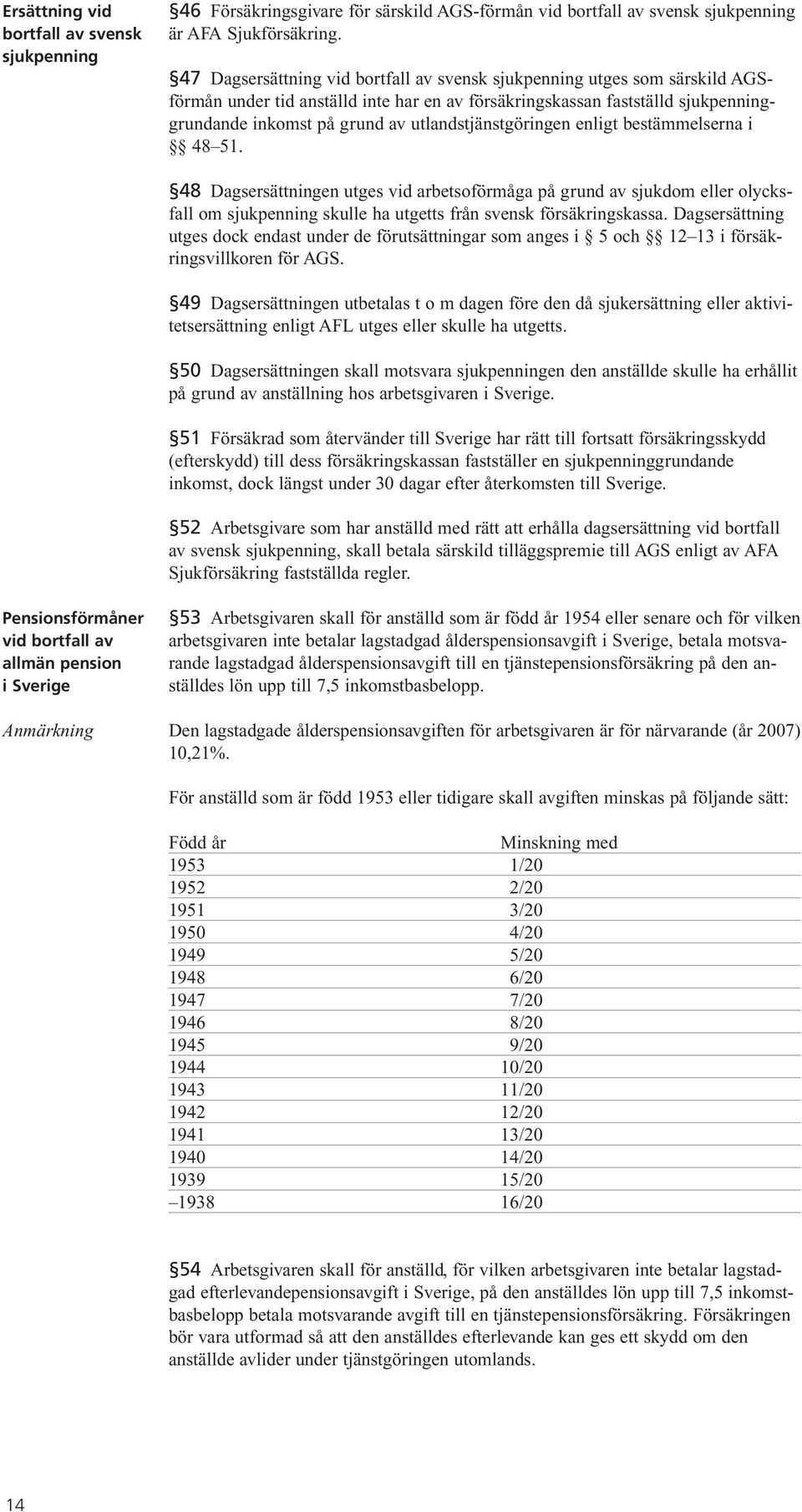 utlandstjänstgöringen enligt bestämmelserna i 48 51. 48 Dagsersättningen utges vid arbetsoförmåga på grund av sjukdom eller olycksfall om sjukpenning skulle ha utgetts från svensk försäkringskassa.