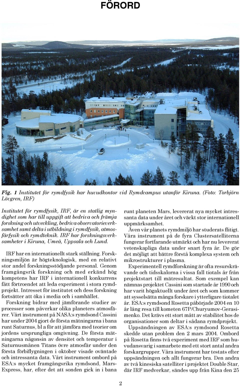 utbildning i rymdfysik, atmosfärfysik och rymdteknik. IRF har forskningsverksamheter i Kiruna, Umeå, Uppsala och Lund. IRF har en internationellt stark ställning.