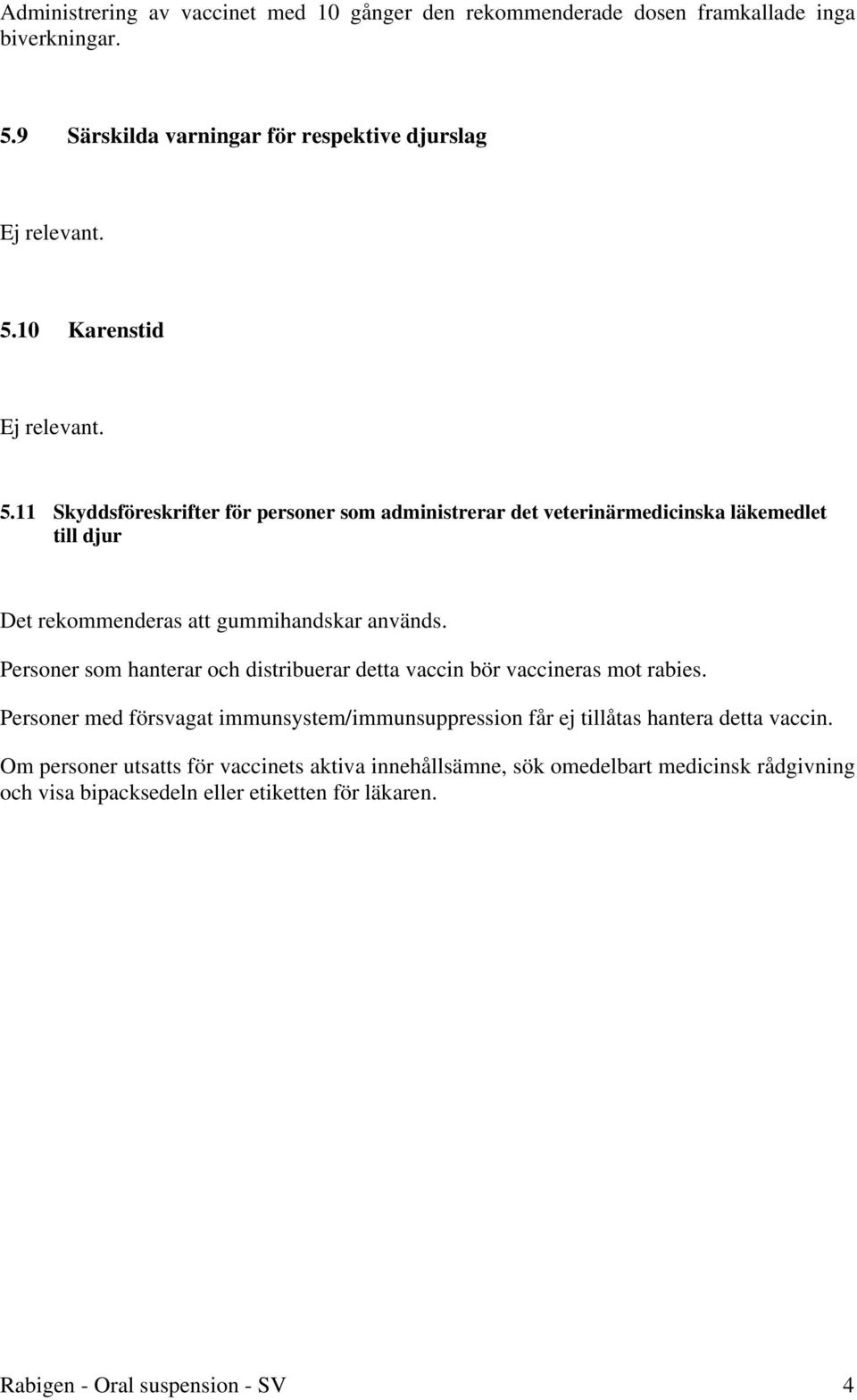 Personer som hanterar och distribuerar detta vaccin bör vaccineras mot rabies. Personer med försvagat immunsystem/immunsuppression får ej tillåtas hantera detta vaccin.