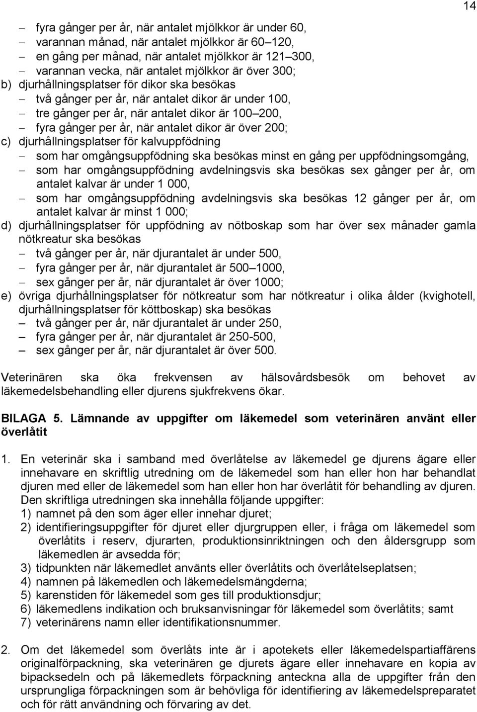 200; c) djurhållningsplatser för kalvuppfödning som har omgångsuppfödning ska besökas minst en gång per uppfödningsomgång, som har omgångsuppfödning avdelningsvis ska besökas sex gånger per år, om