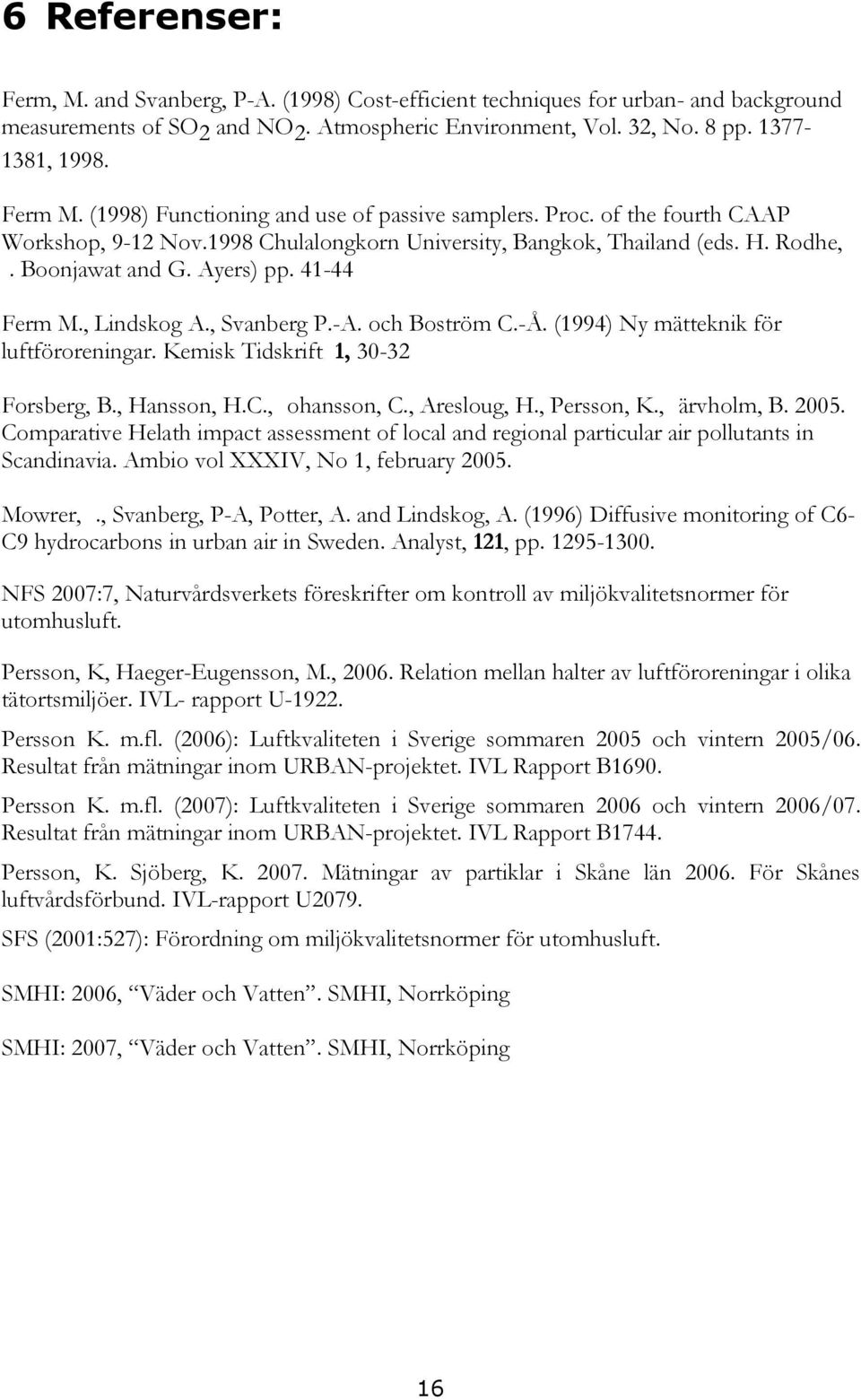 , Lindskog A., Svanberg P.-A. och Boström C.-Å. (1994) Ny mätteknik för luftföroreningar. Kemisk Tidskrift 1, 30-32 Forsberg, B., Hansson, H.C., ohansson, C., Aresloug, H., Persson, K., ärvholm, B.