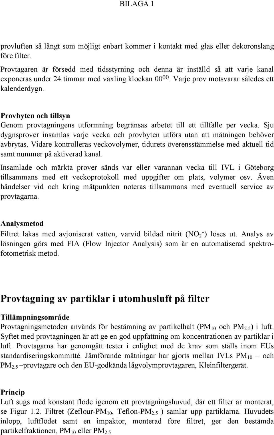 Provbyten och tillsyn Genom provtagningens utformning begränsas arbetet till ett tillfälle per vecka. Sju dygnsprover insamlas varje vecka och provbyten utförs utan att mätningen behöver avbrytas.