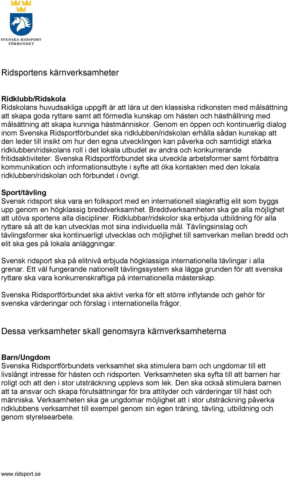 Genom en öppen och kontinuerlig dialog inom Svenska Ridsportförbundet ska ridklubben/ridskolan erhålla sådan kunskap att den leder till insikt om hur den egna utvecklingen kan påverka och samtidigt