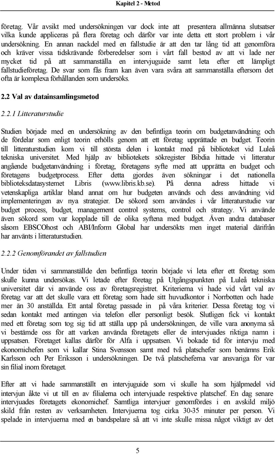 En annan nackdel med en fallstudie är att den tar lång tid att genomföra och kräver vissa tidskrävande förberedelser som i vårt fall bestod av att vi lade ner mycket tid på att sammanställa en