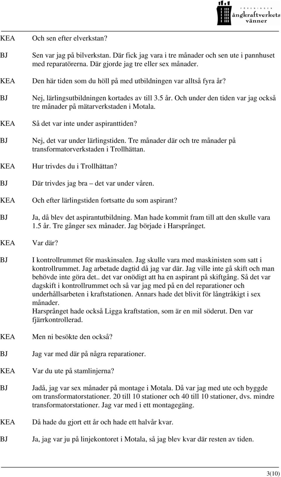 Så det var inte under aspiranttiden? Nej, det var under lärlingstiden. Tre månader där och tre månader på transformatorverkstaden i Trollhättan. Hur trivdes du i Trollhättan?